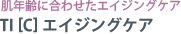 肌年齢に合わせたエイジングケア　TI [C] エイジングケア