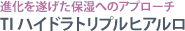 進化を遂げた保湿へのアプローチ
TI ハイドラトリプルヒアルロ